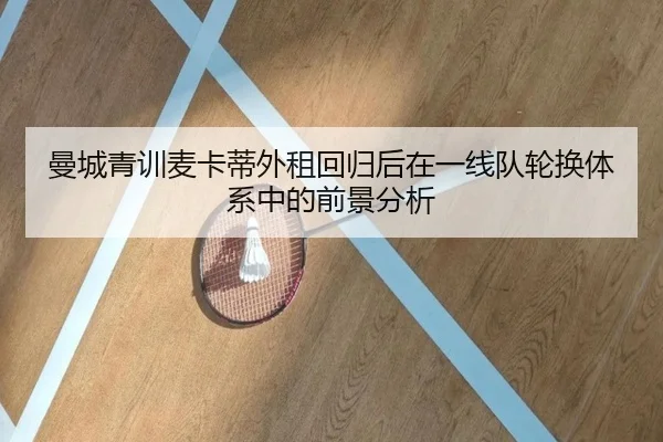 曼城青训麦卡蒂外租回归后在一线队轮换体系中的前景分析