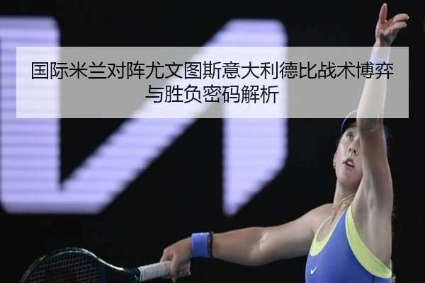 国际米兰对阵尤文图斯意大利德比战术博弈与胜负密码解析