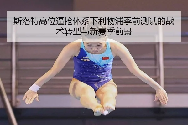 斯洛特高位逼抢体系下利物浦季前测试的战术转型与新赛季前景