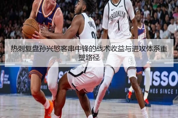 热刺复盘孙兴慜客串中锋的战术收益与进攻体系重塑路径