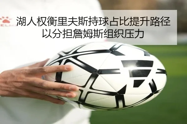 湖人权衡里夫斯持球占比提升路径以分担詹姆斯组织压力